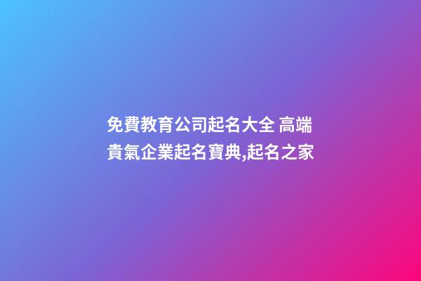 免費教育公司起名大全 高端貴氣企業起名寶典,起名之家-第1張-公司起名-玄機派